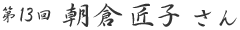 第13回 朝倉 匠子 さん