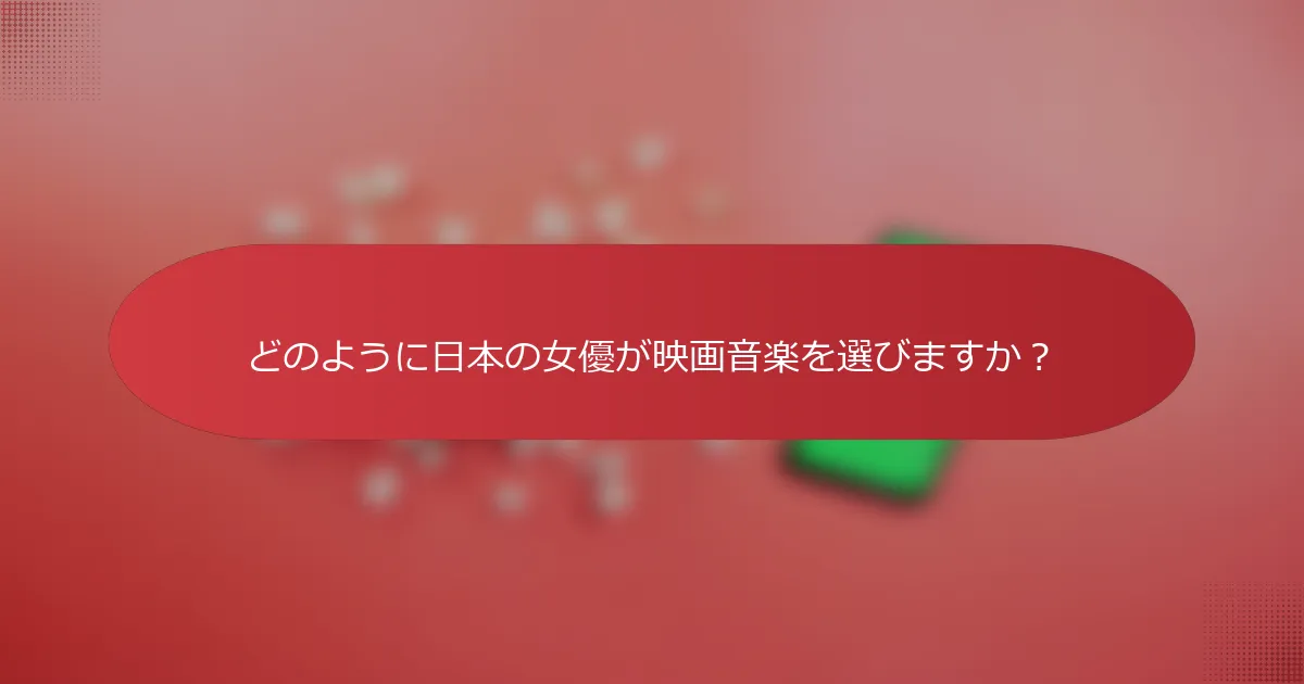 どのように日本の女優が映画音楽を選びますか？
