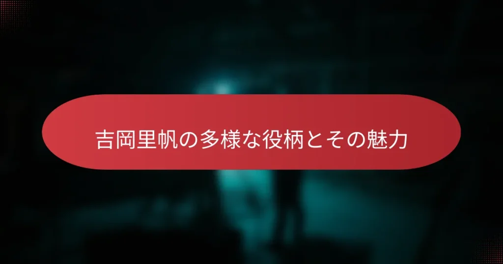 吉岡里帆の多様な役柄とその魅力