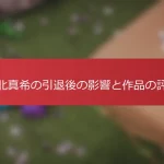 堀北真希の引退後の影響と作品の評価
