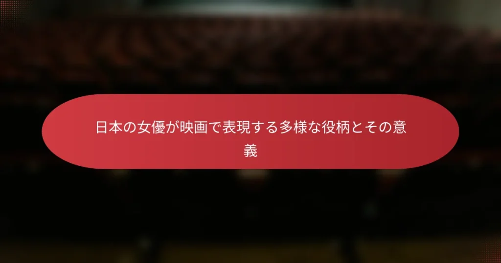 日本の女優が映画で表現する多様な役柄とその意義