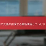 日本の女優の出演する最新映画とテレビドラマ
