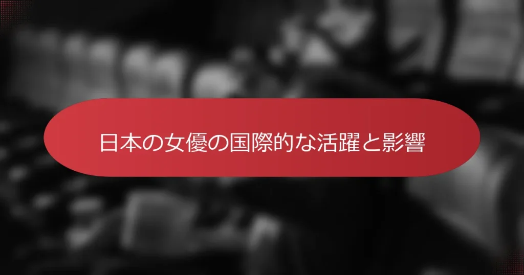 日本の女優の国際的な活躍と影響