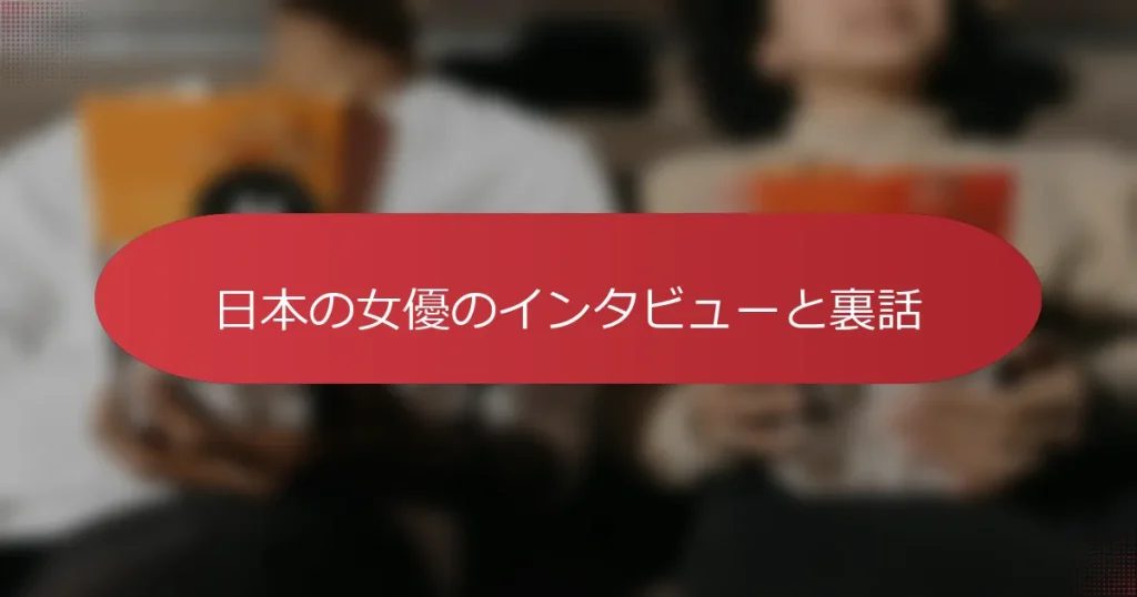 日本の女優のインタビューと裏話