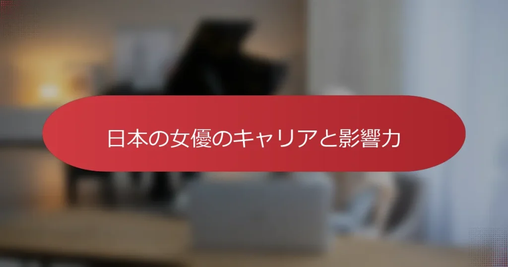 日本の女優のキャリアと影響力