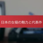 日本の女優の魅力と代表作