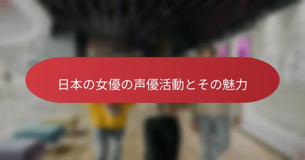 日本の女優の声優活動とその魅力