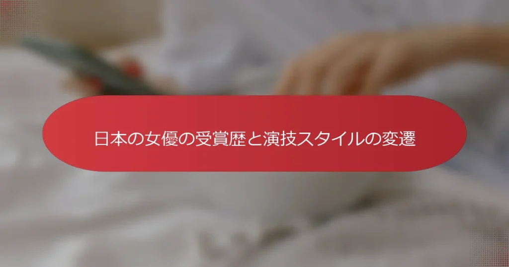 日本の女優の受賞歴と演技スタイルの変遷