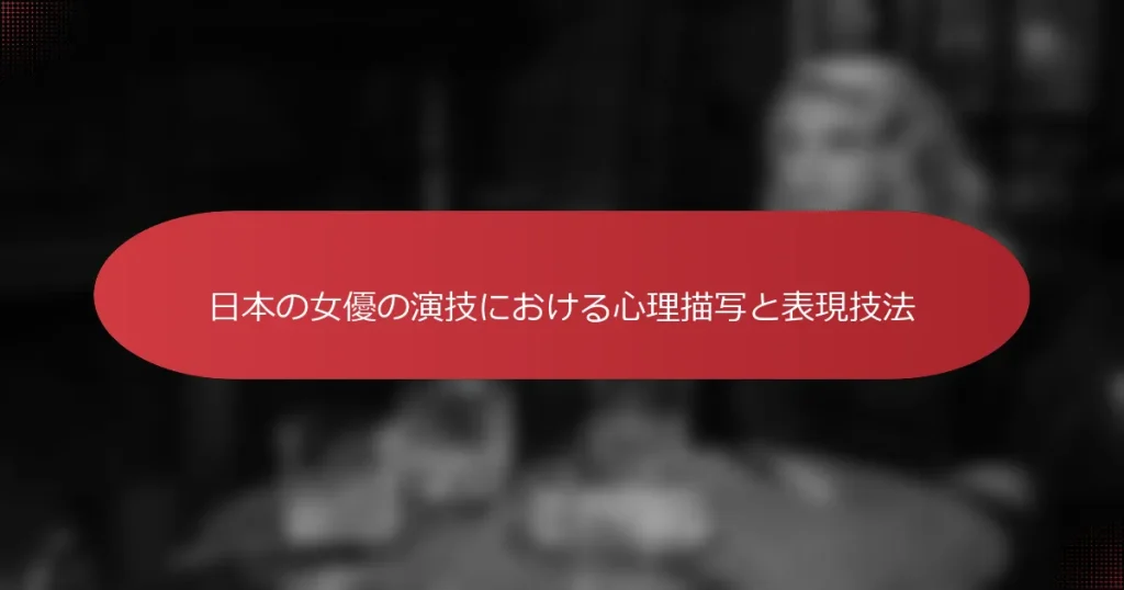 日本の女優の演技における心理描写と表現技法
