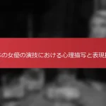 日本の女優の演技における心理描写と表現技法