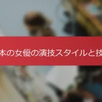 日本の女優の演技スタイルと技術