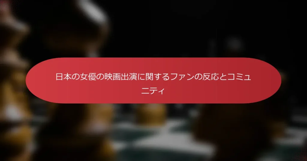 日本の女優の映画出演に関するファンの反応とコミュニティ
