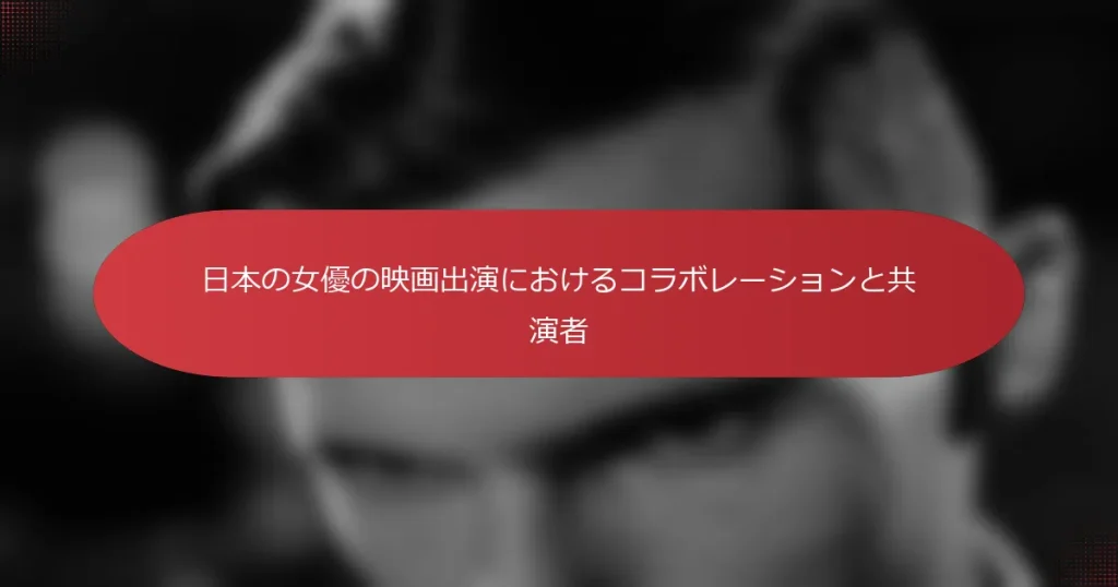 日本の女優の映画出演におけるコラボレーションと共演者