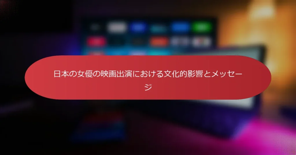 日本の女優の映画出演における文化的影響とメッセージ