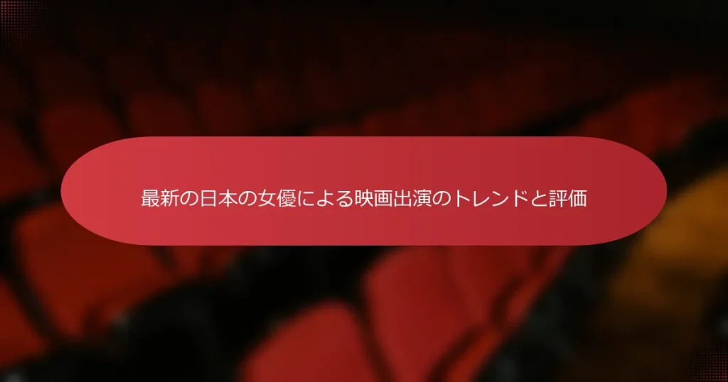 最新の日本の女優による映画出演のトレンドと評価