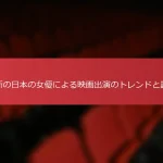 最新の日本の女優による映画出演のトレンドと評価