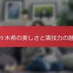 佐々木希の美しさと演技力の融合