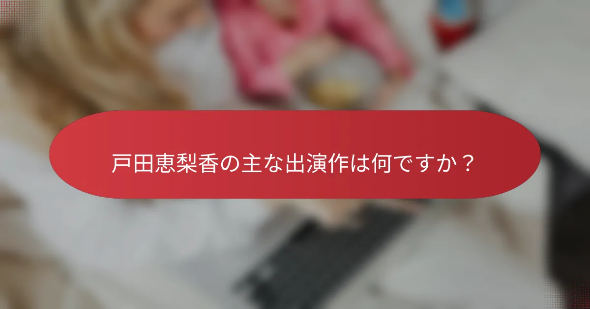 戸田恵梨香の主な出演作は何ですか？