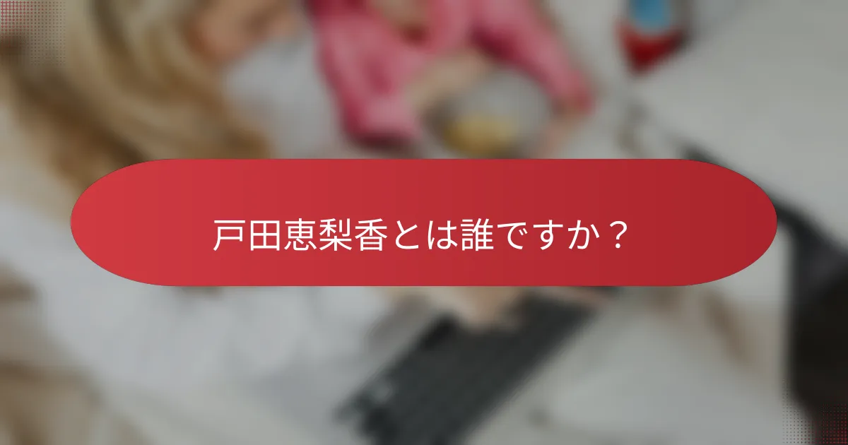 戸田恵梨香とは誰ですか？