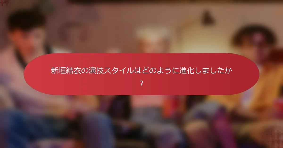 新垣結衣の演技スタイルはどのように進化しましたか？