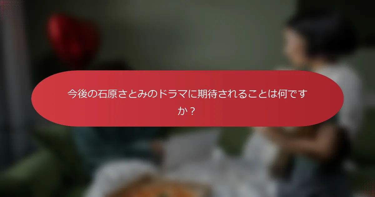 今後の石原さとみのドラマに期待されることは何ですか？