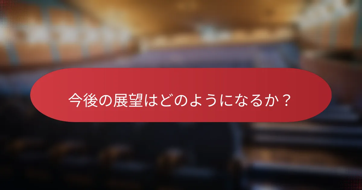今後の展望はどのようになるか？