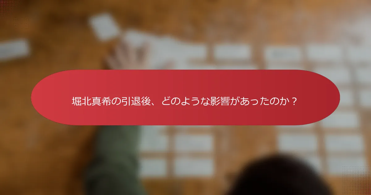 堀北真希の引退後、どのような影響があったのか？