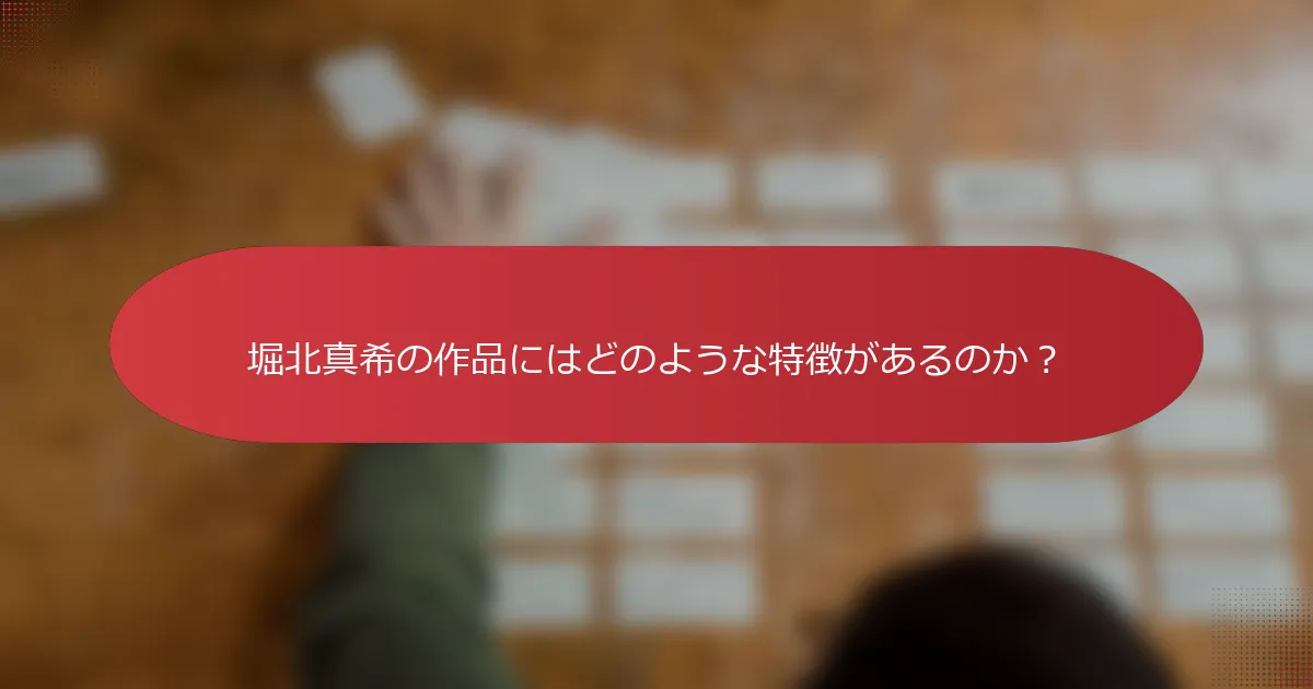 堀北真希の作品にはどのような特徴があるのか？