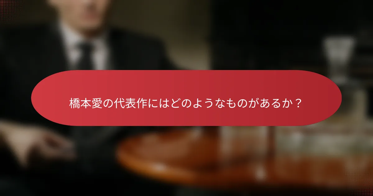 橋本愛の代表作にはどのようなものがあるか？
