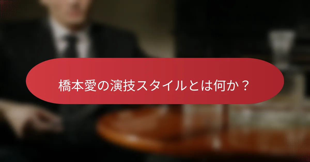 橋本愛の演技スタイルとは何か？