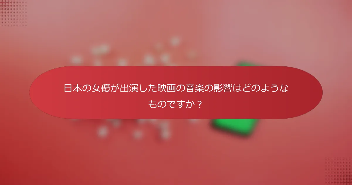日本の女優が出演した映画の音楽の影響はどのようなものですか？