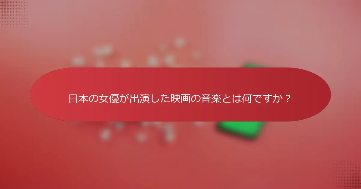 日本の女優が出演した映画の音楽とは何ですか？