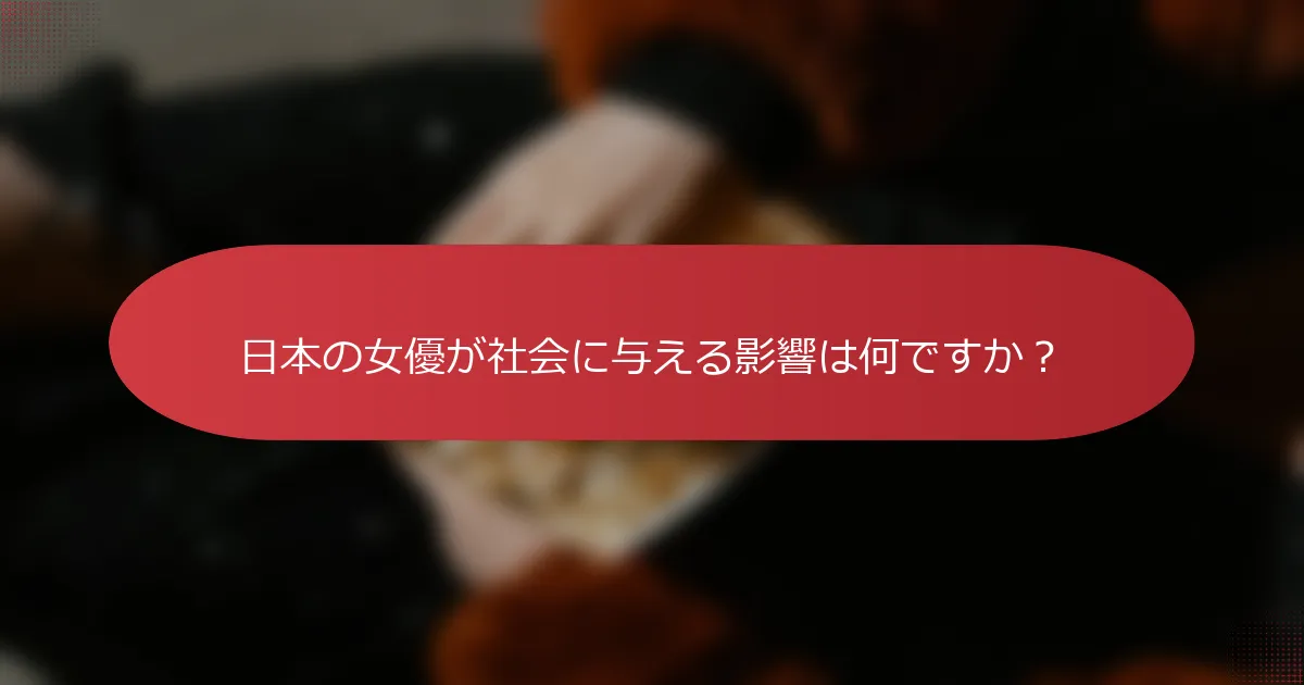 日本の女優が社会に与える影響は何ですか？