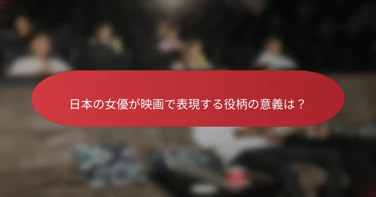 日本の女優が映画で表現する役柄の意義は？