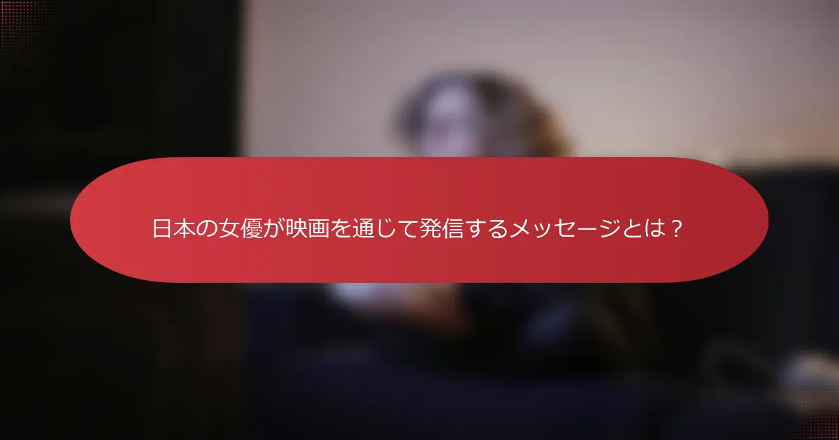 日本の女優が映画を通じて発信するメッセージとは？