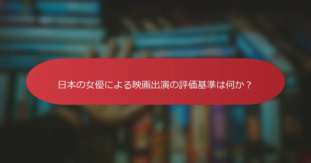 日本の女優による映画出演の評価基準は何か？