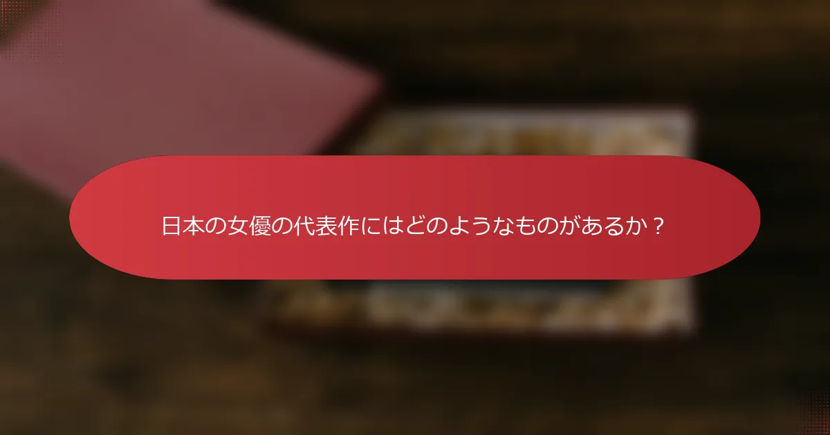 日本の女優の代表作にはどのようなものがあるか？
