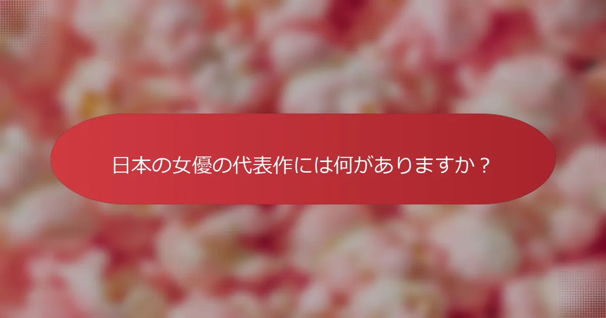 日本の女優の代表作には何がありますか？