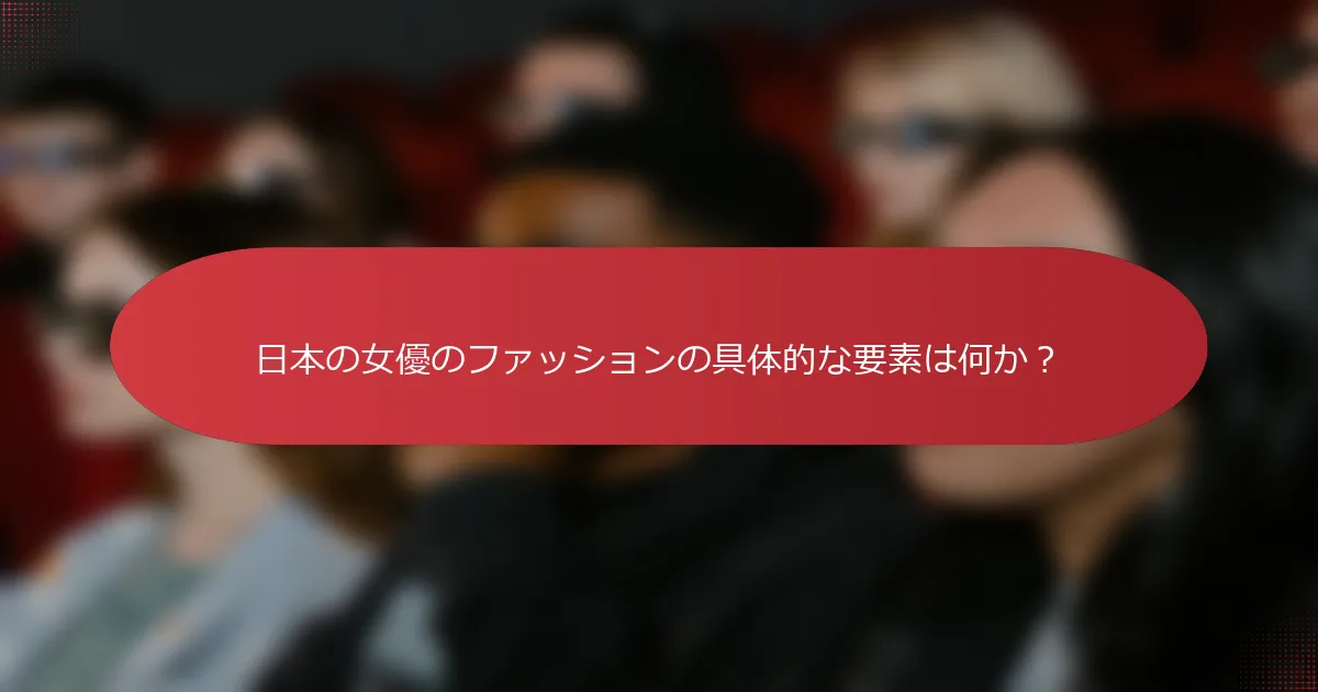 日本の女優のファッションの具体的な要素は何か？