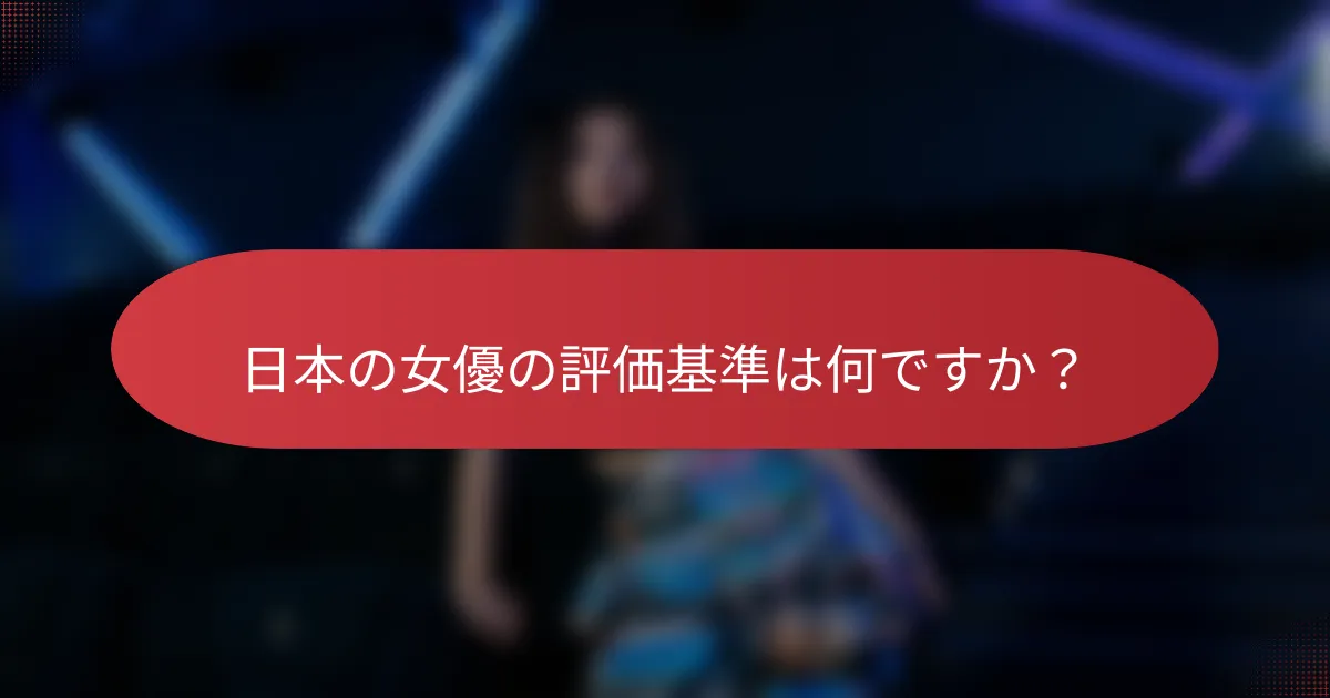 日本の女優の評価基準は何ですか？
