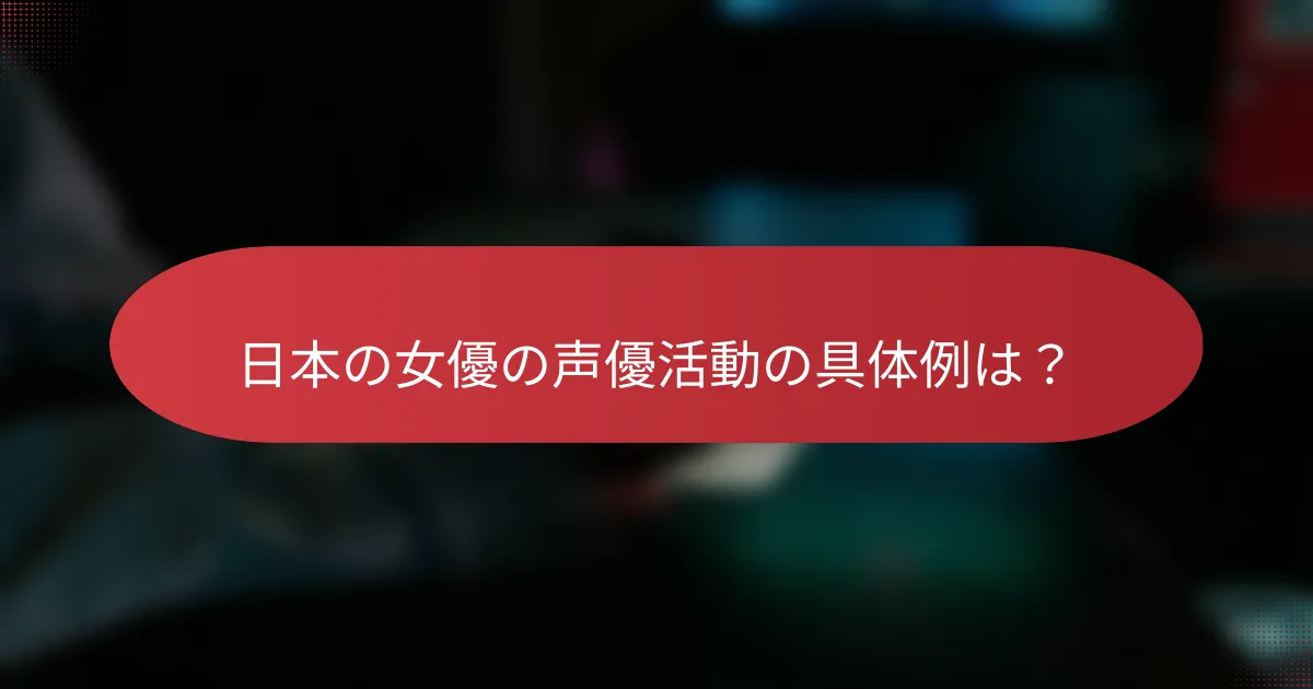 日本の女優の声優活動の具体例は？