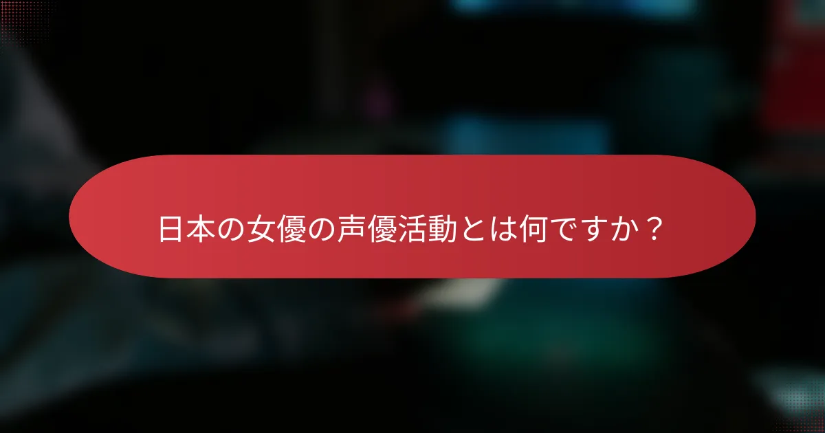 日本の女優の声優活動とは何ですか？