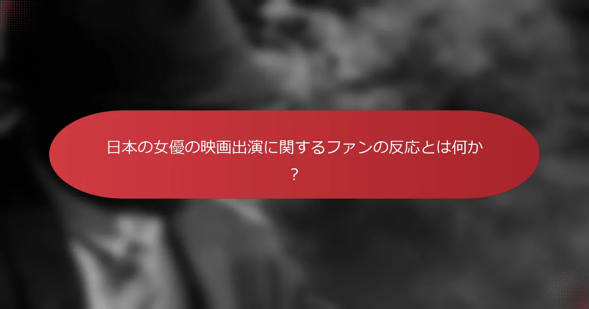 日本の女優の映画出演に関するファンの反応とは何か？