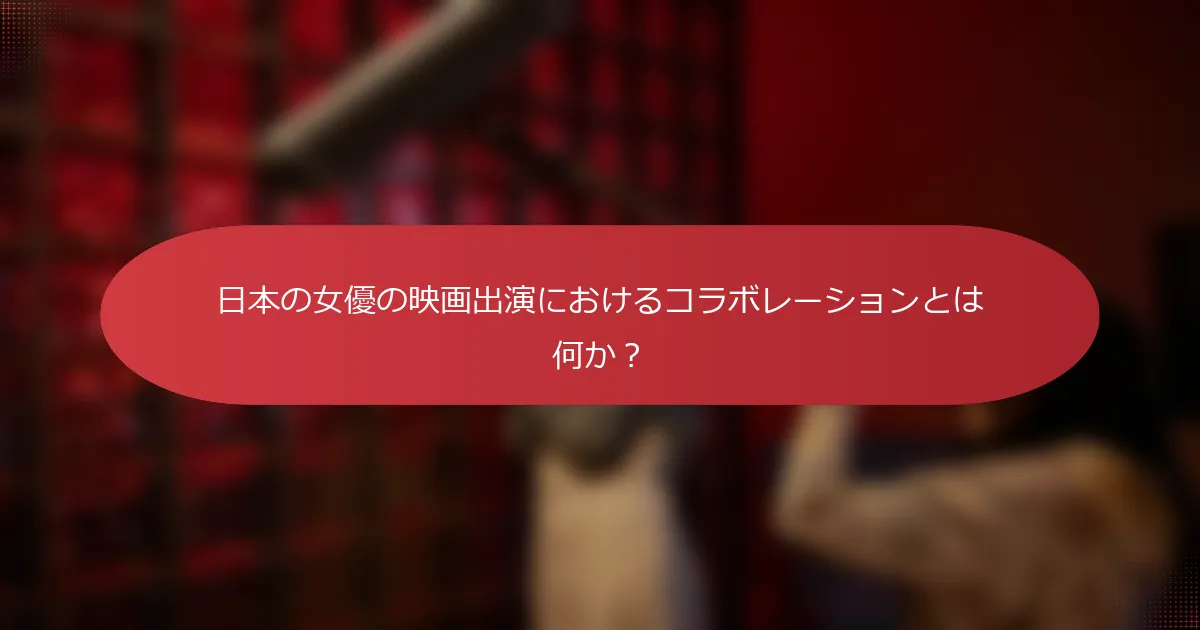 日本の女優の映画出演におけるコラボレーションとは何か？