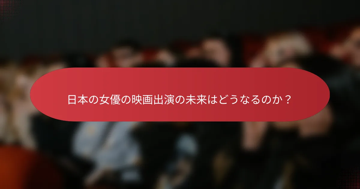 日本の女優の映画出演の未来はどうなるのか？