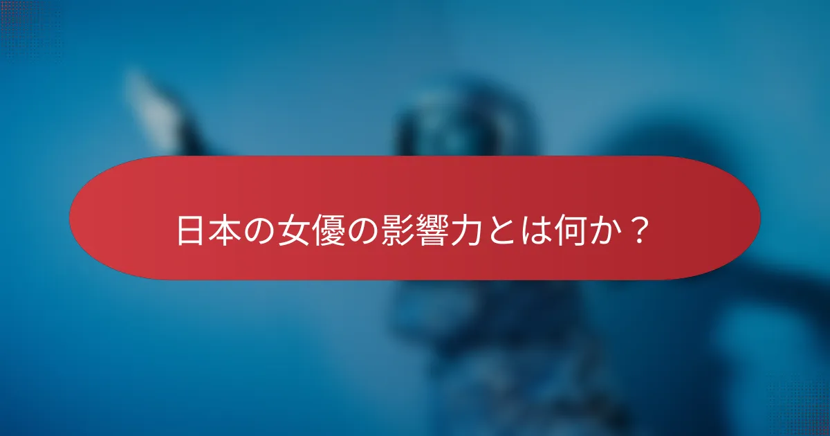 日本の女優の影響力とは何か？