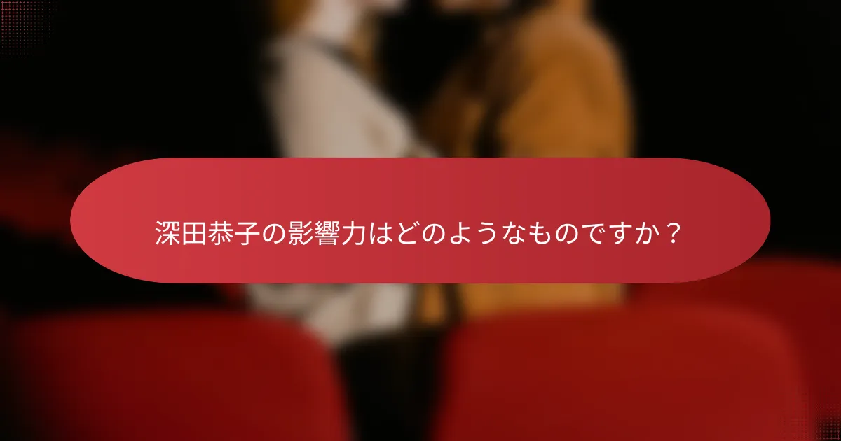 深田恭子の影響力はどのようなものですか？