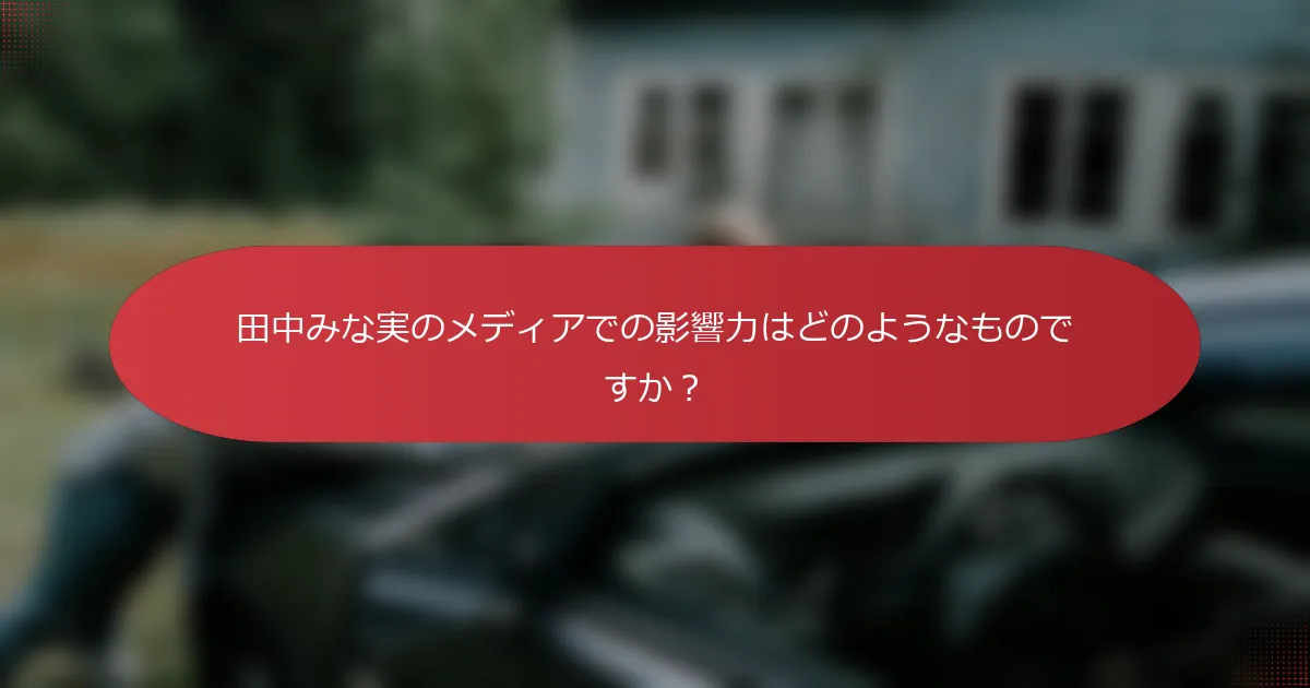田中みな実のメディアでの影響力はどのようなものですか？