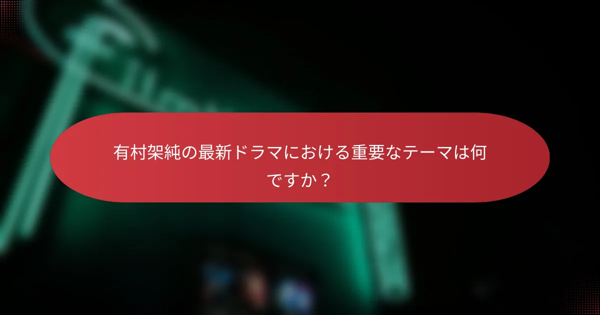 有村架純の最新ドラマにおける重要なテーマは何ですか？