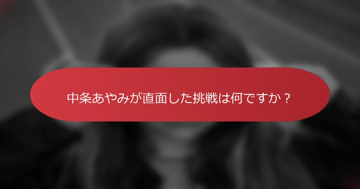 中条あやみが直面した挑戦は何ですか？